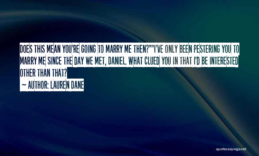 Lauren Dane Quotes: Does This Mean You're Going To Marry Me Then?i've Only Been Pestering You To Marry Me Since The Day We