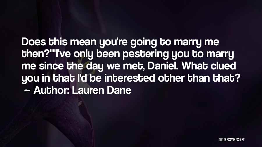 Lauren Dane Quotes: Does This Mean You're Going To Marry Me Then?i've Only Been Pestering You To Marry Me Since The Day We