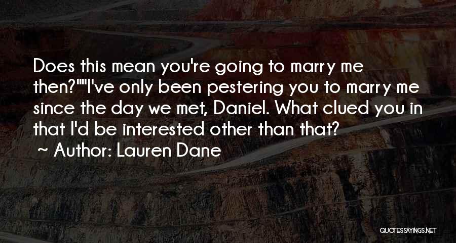 Lauren Dane Quotes: Does This Mean You're Going To Marry Me Then?i've Only Been Pestering You To Marry Me Since The Day We