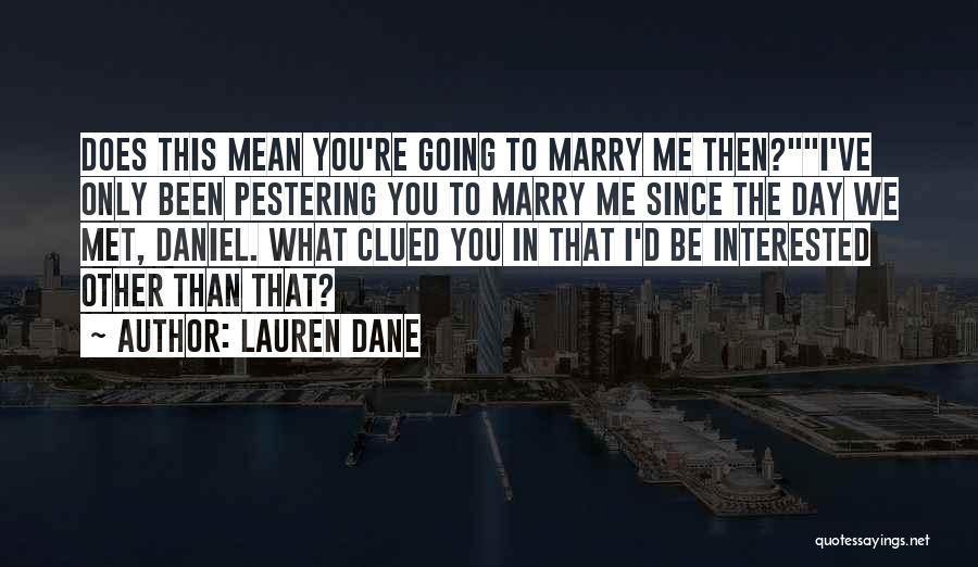 Lauren Dane Quotes: Does This Mean You're Going To Marry Me Then?i've Only Been Pestering You To Marry Me Since The Day We