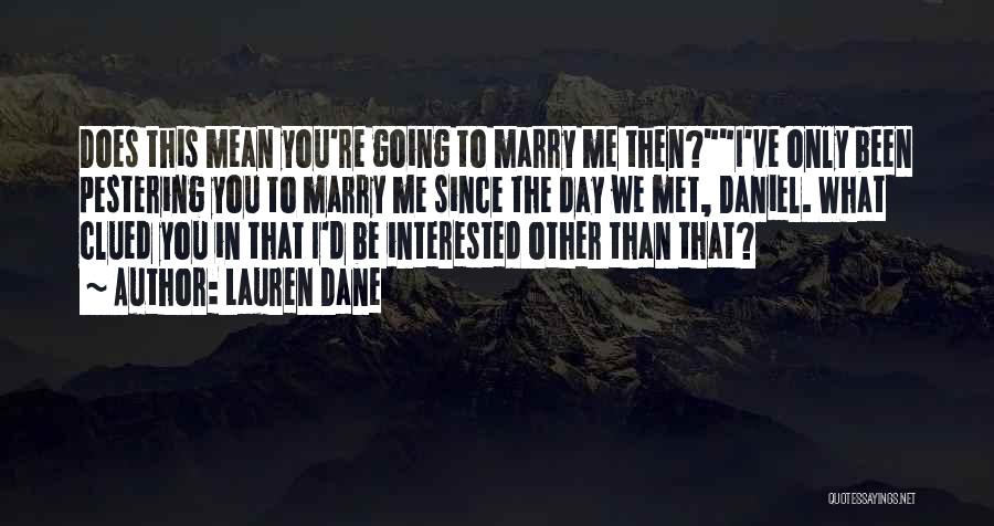 Lauren Dane Quotes: Does This Mean You're Going To Marry Me Then?i've Only Been Pestering You To Marry Me Since The Day We