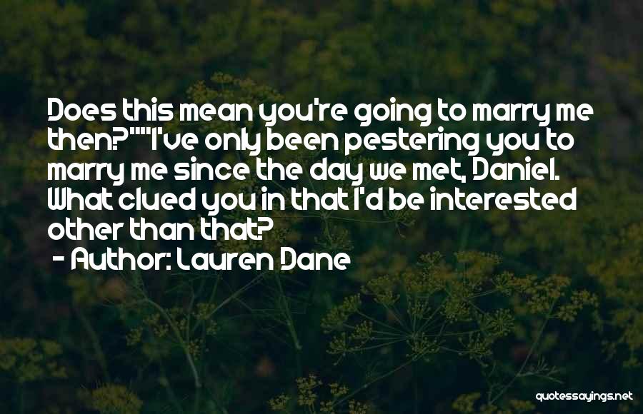 Lauren Dane Quotes: Does This Mean You're Going To Marry Me Then?i've Only Been Pestering You To Marry Me Since The Day We