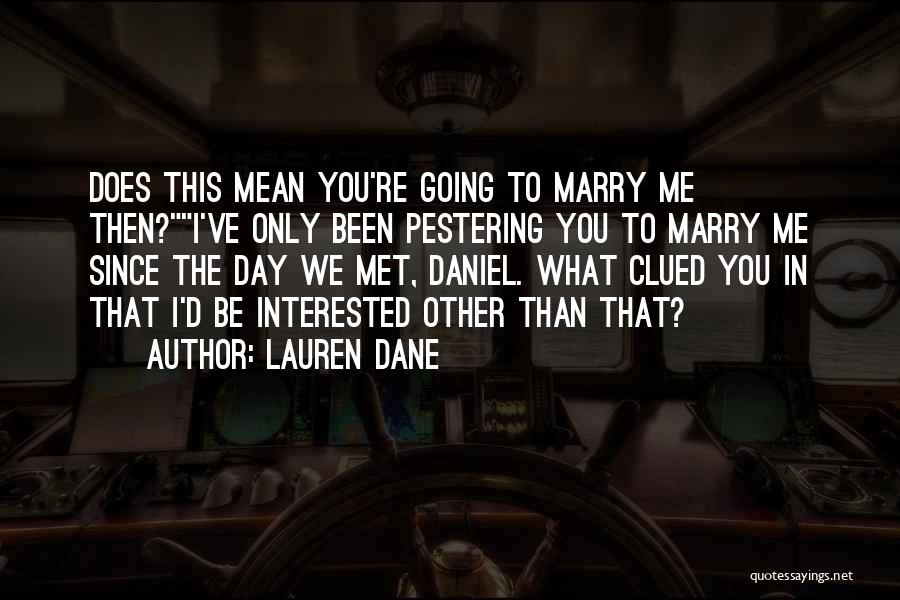 Lauren Dane Quotes: Does This Mean You're Going To Marry Me Then?i've Only Been Pestering You To Marry Me Since The Day We