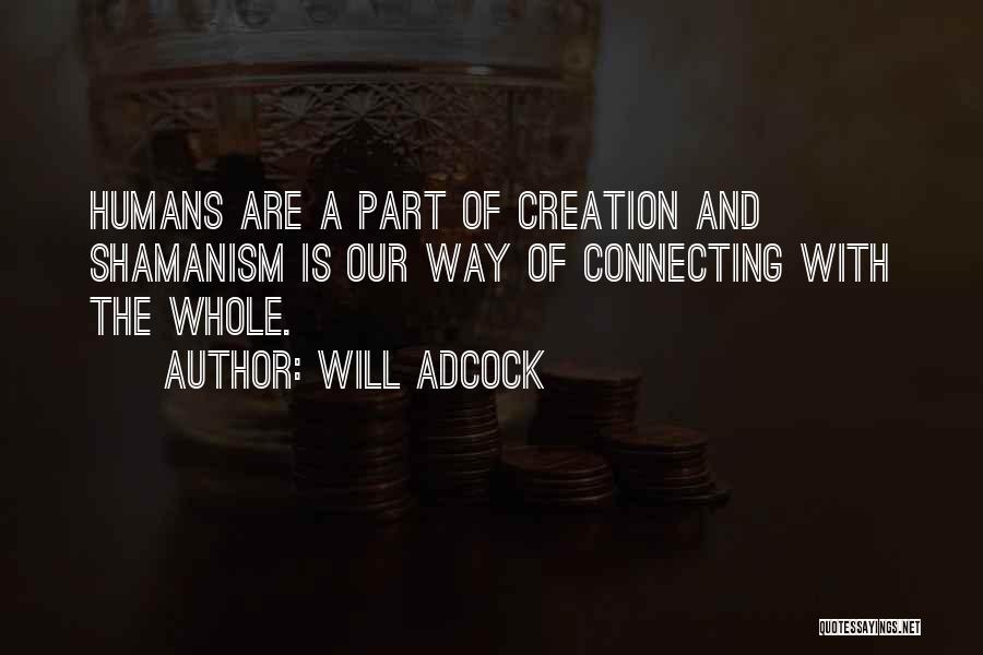 Will Adcock Quotes: Humans Are A Part Of Creation And Shamanism Is Our Way Of Connecting With The Whole.