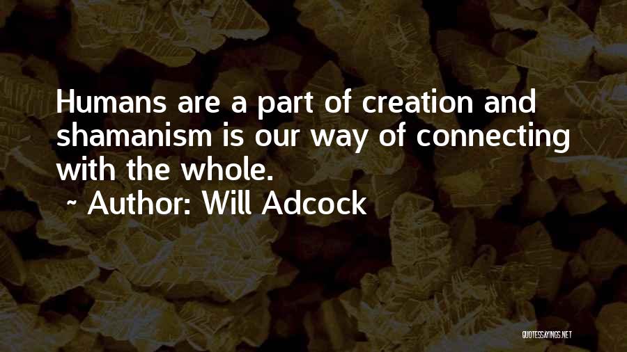 Will Adcock Quotes: Humans Are A Part Of Creation And Shamanism Is Our Way Of Connecting With The Whole.