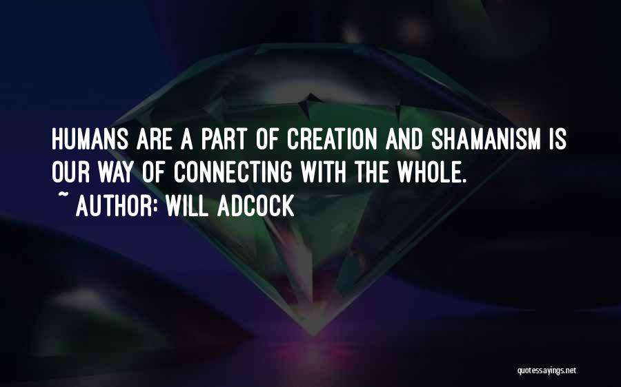 Will Adcock Quotes: Humans Are A Part Of Creation And Shamanism Is Our Way Of Connecting With The Whole.