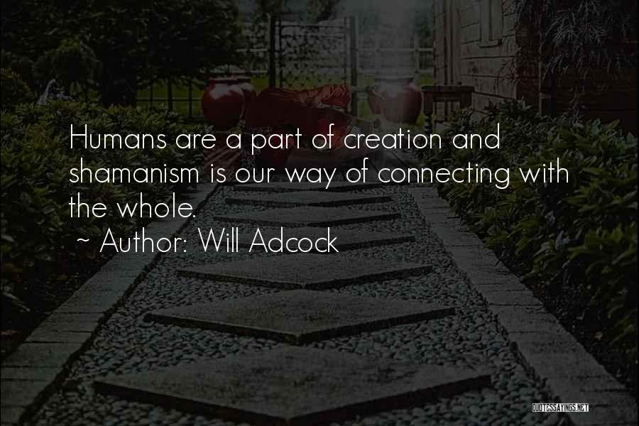 Will Adcock Quotes: Humans Are A Part Of Creation And Shamanism Is Our Way Of Connecting With The Whole.