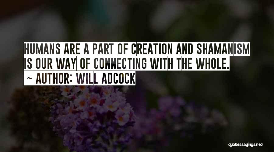 Will Adcock Quotes: Humans Are A Part Of Creation And Shamanism Is Our Way Of Connecting With The Whole.