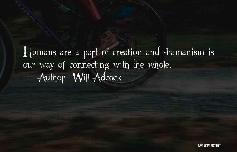 Will Adcock Quotes: Humans Are A Part Of Creation And Shamanism Is Our Way Of Connecting With The Whole.