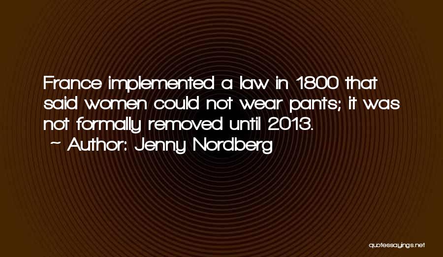 Jenny Nordberg Quotes: France Implemented A Law In 1800 That Said Women Could Not Wear Pants; It Was Not Formally Removed Until 2013.