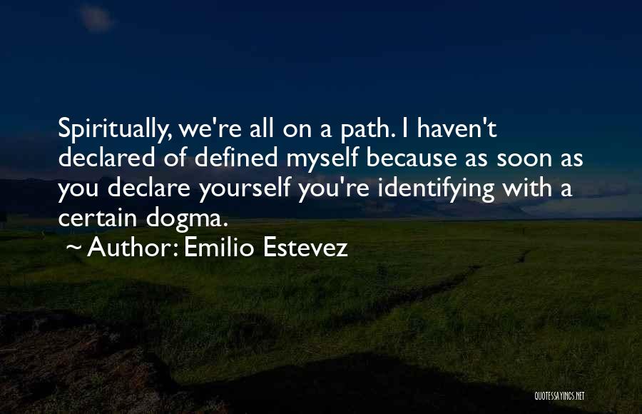 Emilio Estevez Quotes: Spiritually, We're All On A Path. I Haven't Declared Of Defined Myself Because As Soon As You Declare Yourself You're