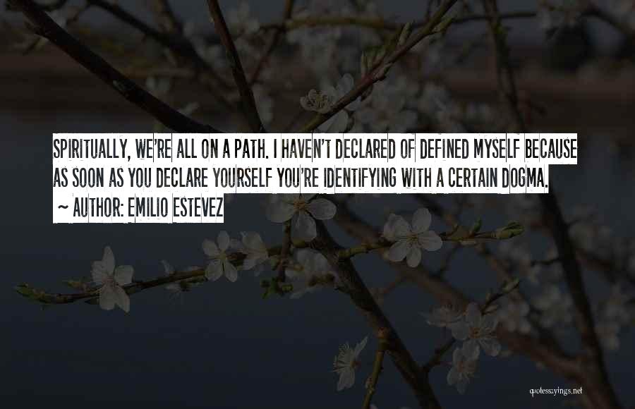 Emilio Estevez Quotes: Spiritually, We're All On A Path. I Haven't Declared Of Defined Myself Because As Soon As You Declare Yourself You're