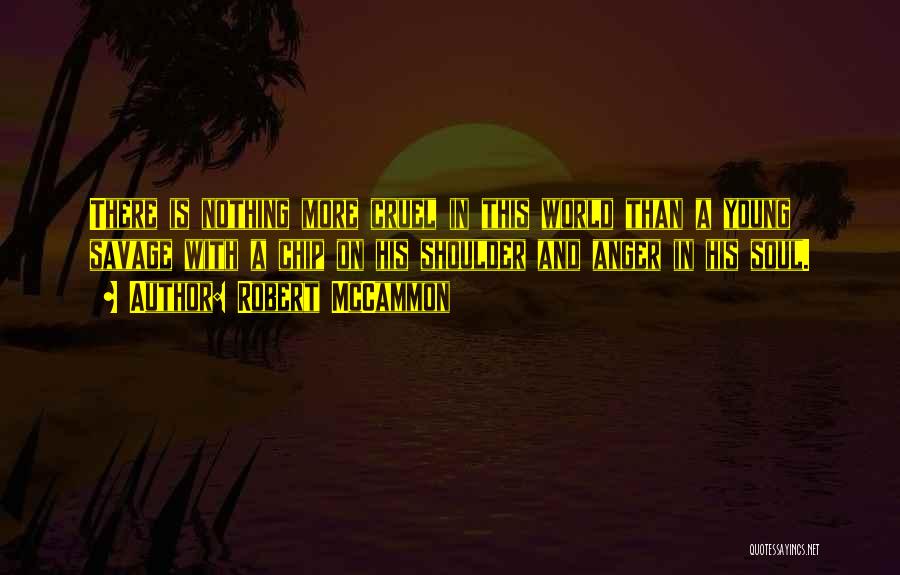 Robert McCammon Quotes: There Is Nothing More Cruel In This World Than A Young Savage With A Chip On His Shoulder And Anger