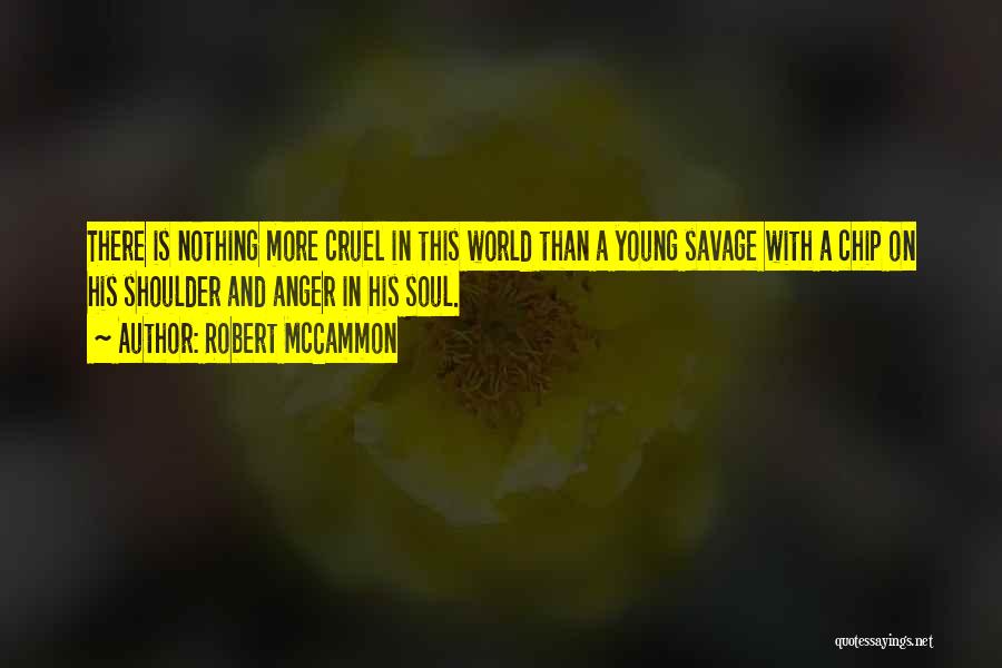 Robert McCammon Quotes: There Is Nothing More Cruel In This World Than A Young Savage With A Chip On His Shoulder And Anger