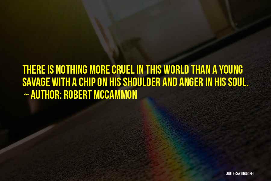 Robert McCammon Quotes: There Is Nothing More Cruel In This World Than A Young Savage With A Chip On His Shoulder And Anger