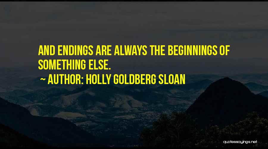 Holly Goldberg Sloan Quotes: And Endings Are Always The Beginnings Of Something Else.