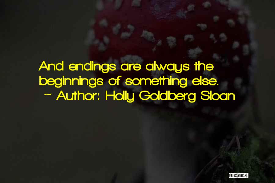 Holly Goldberg Sloan Quotes: And Endings Are Always The Beginnings Of Something Else.