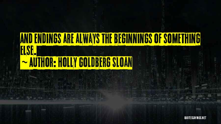 Holly Goldberg Sloan Quotes: And Endings Are Always The Beginnings Of Something Else.