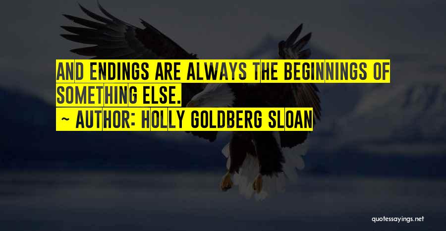 Holly Goldberg Sloan Quotes: And Endings Are Always The Beginnings Of Something Else.