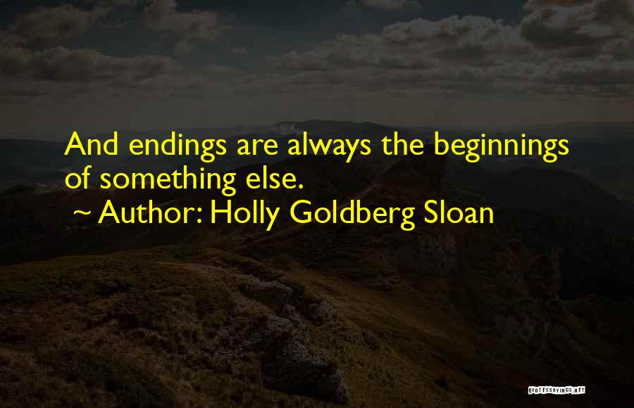 Holly Goldberg Sloan Quotes: And Endings Are Always The Beginnings Of Something Else.