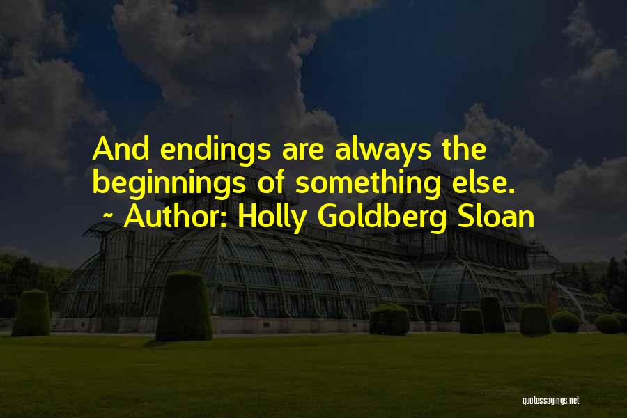 Holly Goldberg Sloan Quotes: And Endings Are Always The Beginnings Of Something Else.