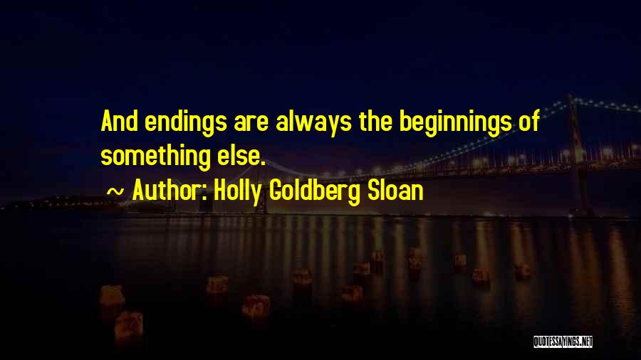 Holly Goldberg Sloan Quotes: And Endings Are Always The Beginnings Of Something Else.