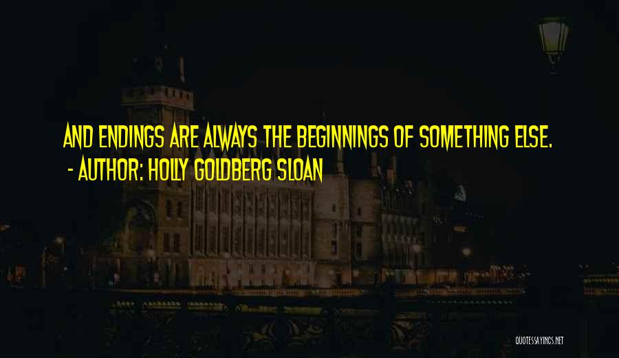 Holly Goldberg Sloan Quotes: And Endings Are Always The Beginnings Of Something Else.
