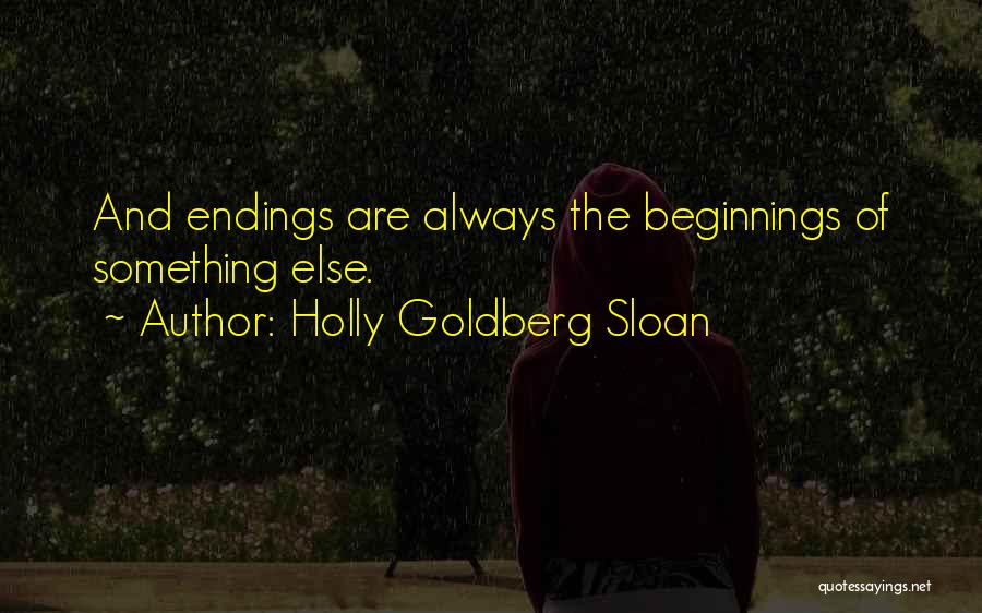 Holly Goldberg Sloan Quotes: And Endings Are Always The Beginnings Of Something Else.