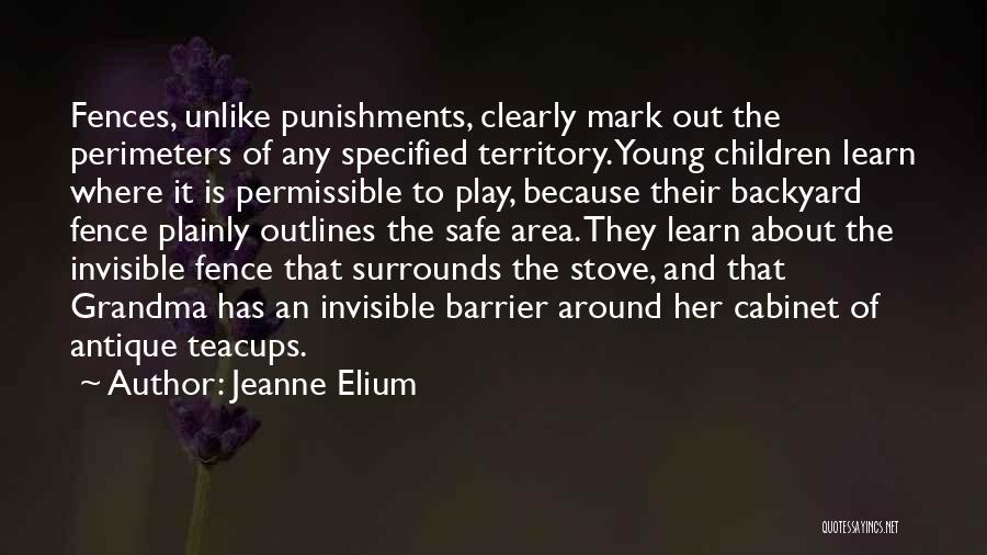 Jeanne Elium Quotes: Fences, Unlike Punishments, Clearly Mark Out The Perimeters Of Any Specified Territory. Young Children Learn Where It Is Permissible To