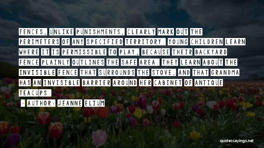 Jeanne Elium Quotes: Fences, Unlike Punishments, Clearly Mark Out The Perimeters Of Any Specified Territory. Young Children Learn Where It Is Permissible To