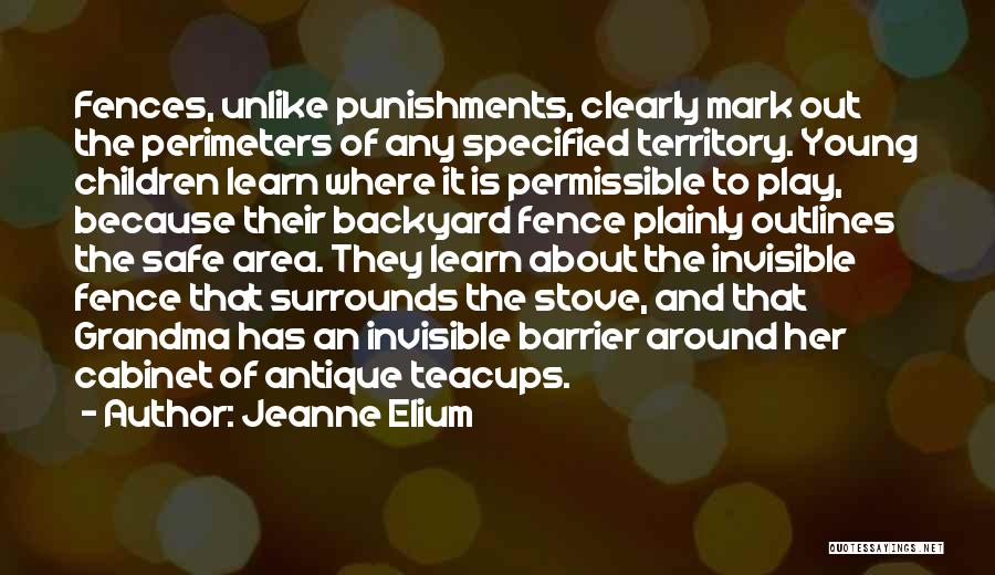 Jeanne Elium Quotes: Fences, Unlike Punishments, Clearly Mark Out The Perimeters Of Any Specified Territory. Young Children Learn Where It Is Permissible To