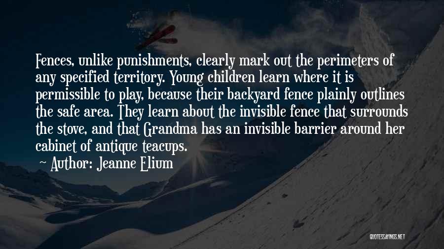 Jeanne Elium Quotes: Fences, Unlike Punishments, Clearly Mark Out The Perimeters Of Any Specified Territory. Young Children Learn Where It Is Permissible To