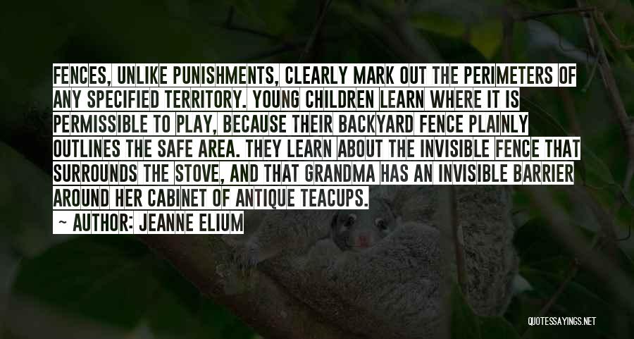 Jeanne Elium Quotes: Fences, Unlike Punishments, Clearly Mark Out The Perimeters Of Any Specified Territory. Young Children Learn Where It Is Permissible To