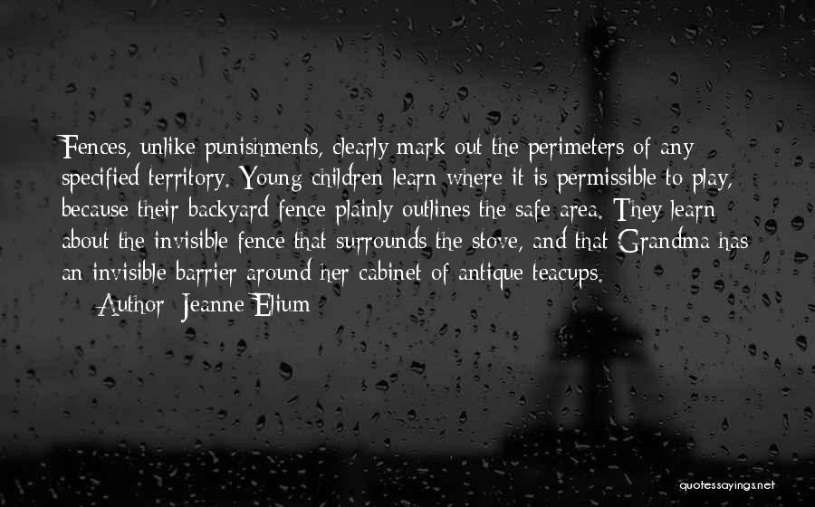 Jeanne Elium Quotes: Fences, Unlike Punishments, Clearly Mark Out The Perimeters Of Any Specified Territory. Young Children Learn Where It Is Permissible To