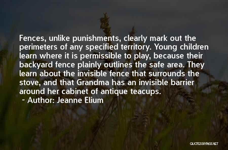 Jeanne Elium Quotes: Fences, Unlike Punishments, Clearly Mark Out The Perimeters Of Any Specified Territory. Young Children Learn Where It Is Permissible To