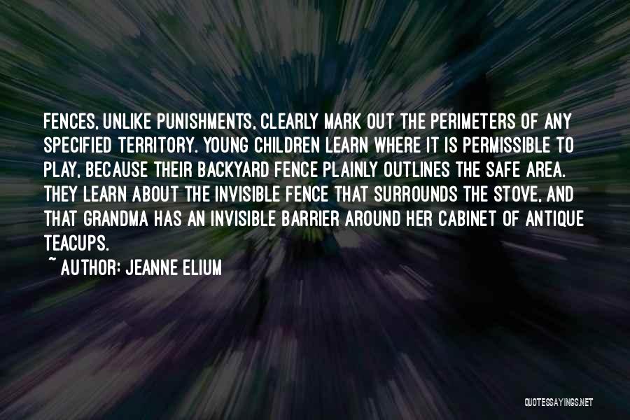 Jeanne Elium Quotes: Fences, Unlike Punishments, Clearly Mark Out The Perimeters Of Any Specified Territory. Young Children Learn Where It Is Permissible To