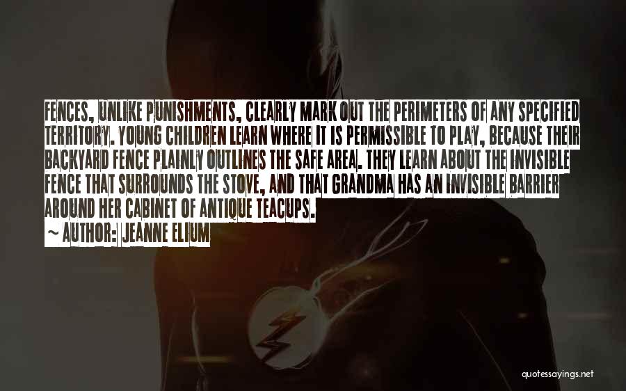 Jeanne Elium Quotes: Fences, Unlike Punishments, Clearly Mark Out The Perimeters Of Any Specified Territory. Young Children Learn Where It Is Permissible To