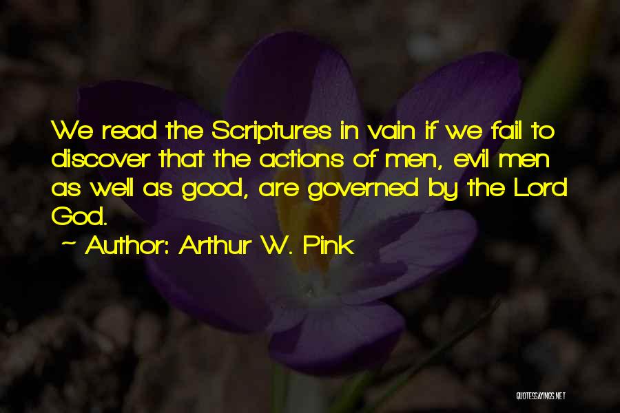 Arthur W. Pink Quotes: We Read The Scriptures In Vain If We Fail To Discover That The Actions Of Men, Evil Men As Well