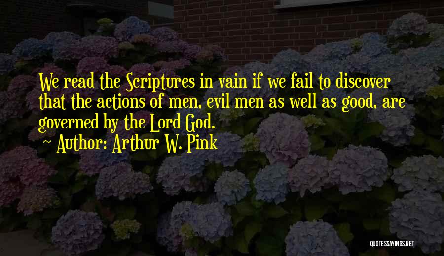 Arthur W. Pink Quotes: We Read The Scriptures In Vain If We Fail To Discover That The Actions Of Men, Evil Men As Well