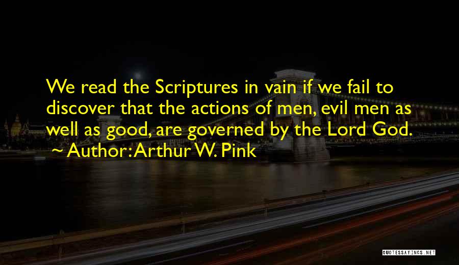 Arthur W. Pink Quotes: We Read The Scriptures In Vain If We Fail To Discover That The Actions Of Men, Evil Men As Well