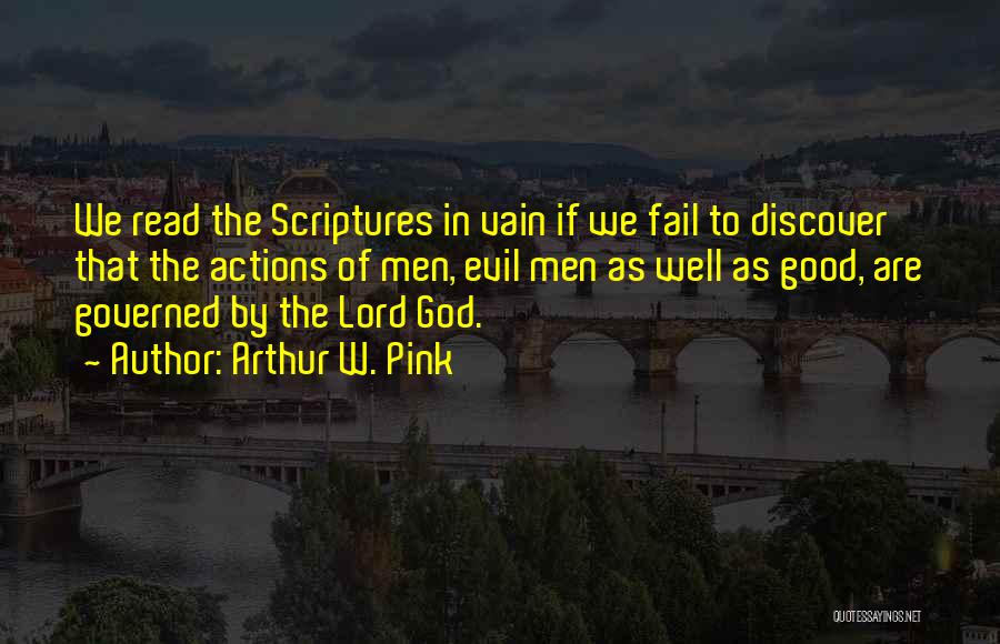 Arthur W. Pink Quotes: We Read The Scriptures In Vain If We Fail To Discover That The Actions Of Men, Evil Men As Well