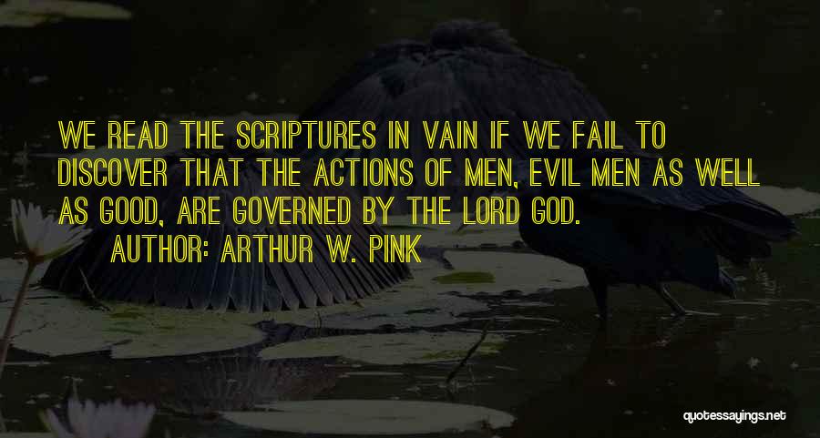 Arthur W. Pink Quotes: We Read The Scriptures In Vain If We Fail To Discover That The Actions Of Men, Evil Men As Well