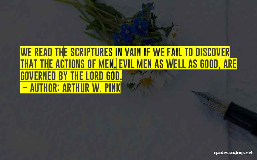 Arthur W. Pink Quotes: We Read The Scriptures In Vain If We Fail To Discover That The Actions Of Men, Evil Men As Well