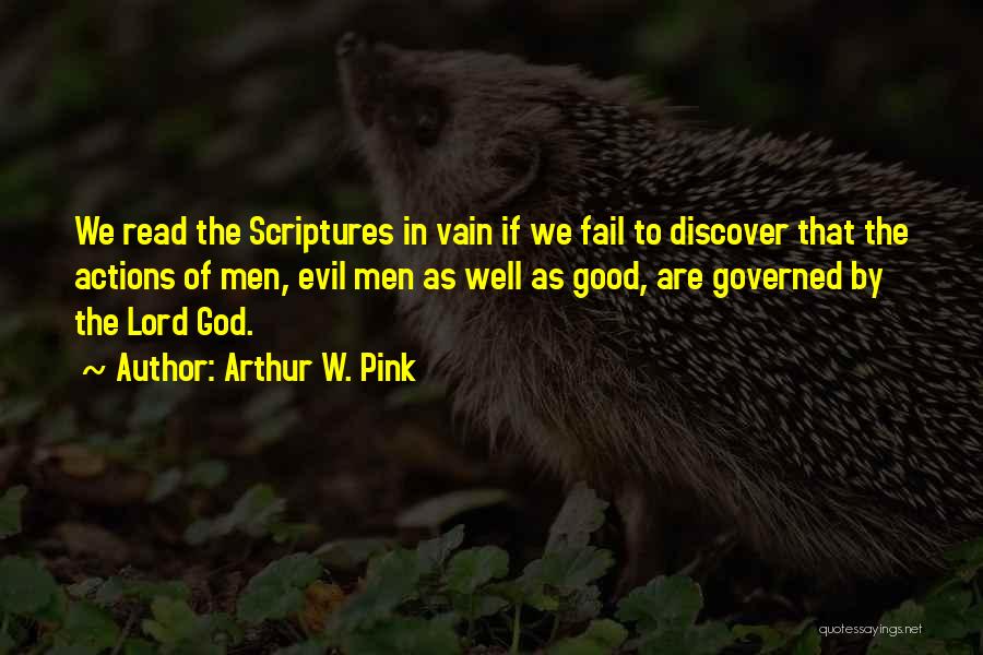 Arthur W. Pink Quotes: We Read The Scriptures In Vain If We Fail To Discover That The Actions Of Men, Evil Men As Well