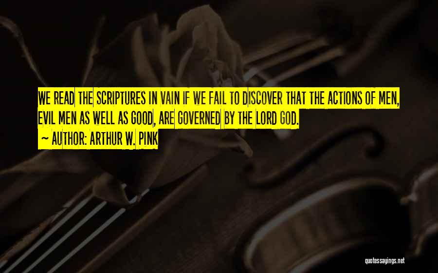 Arthur W. Pink Quotes: We Read The Scriptures In Vain If We Fail To Discover That The Actions Of Men, Evil Men As Well