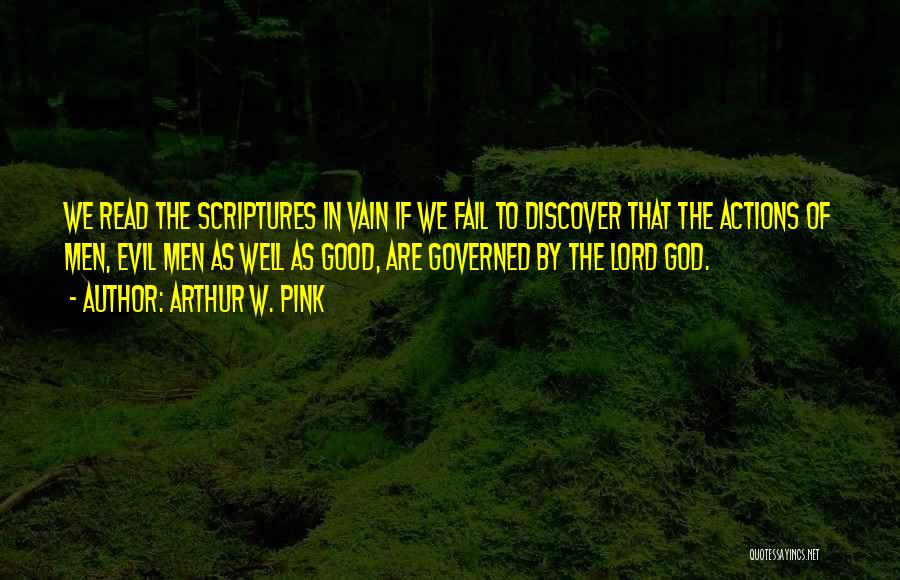 Arthur W. Pink Quotes: We Read The Scriptures In Vain If We Fail To Discover That The Actions Of Men, Evil Men As Well