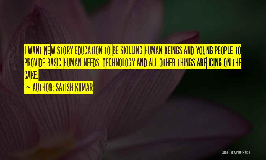 Satish Kumar Quotes: I Want New Story Education To Be Skilling Human Beings And Young People To Provide Basic Human Needs. Technology And