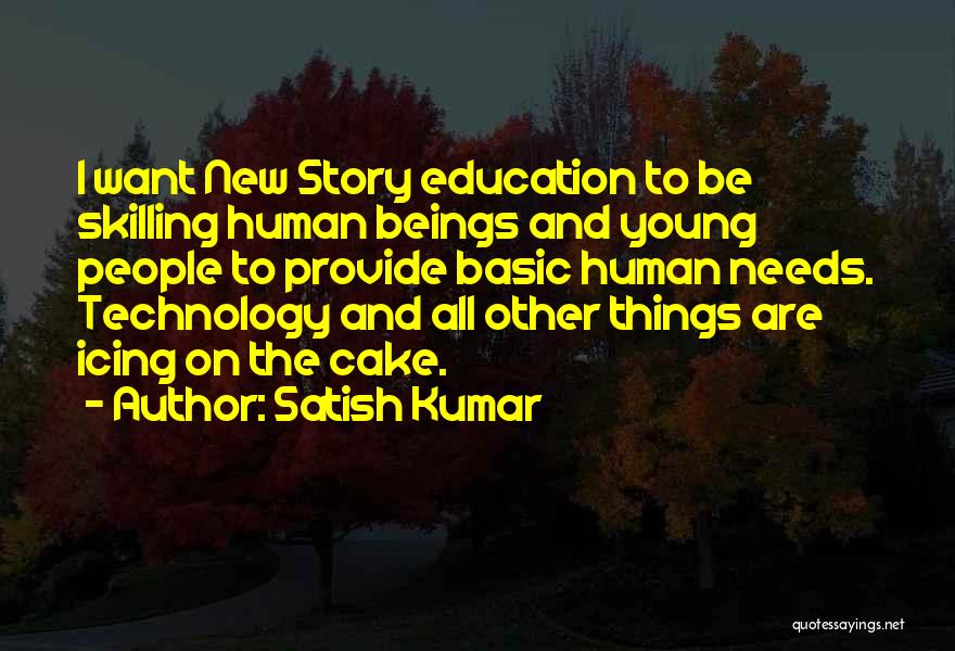 Satish Kumar Quotes: I Want New Story Education To Be Skilling Human Beings And Young People To Provide Basic Human Needs. Technology And