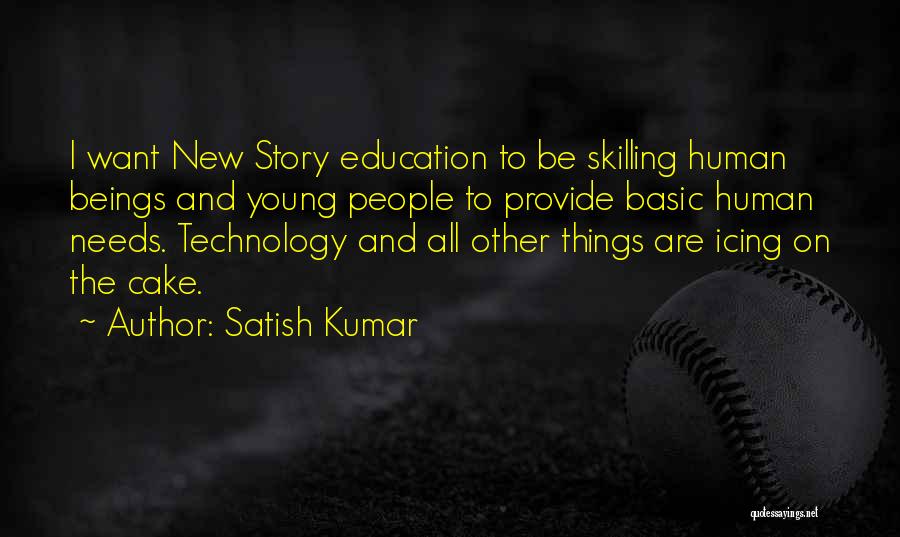 Satish Kumar Quotes: I Want New Story Education To Be Skilling Human Beings And Young People To Provide Basic Human Needs. Technology And
