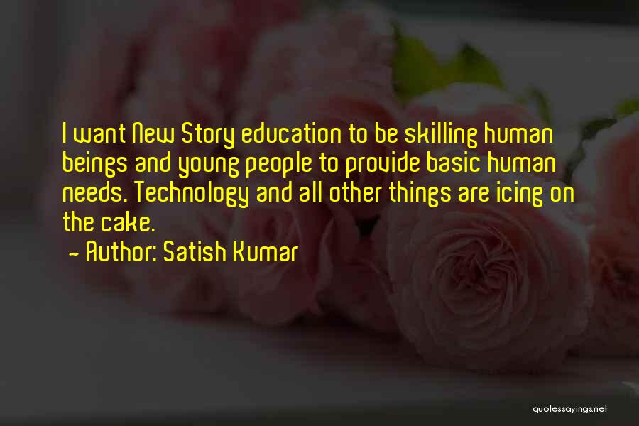 Satish Kumar Quotes: I Want New Story Education To Be Skilling Human Beings And Young People To Provide Basic Human Needs. Technology And